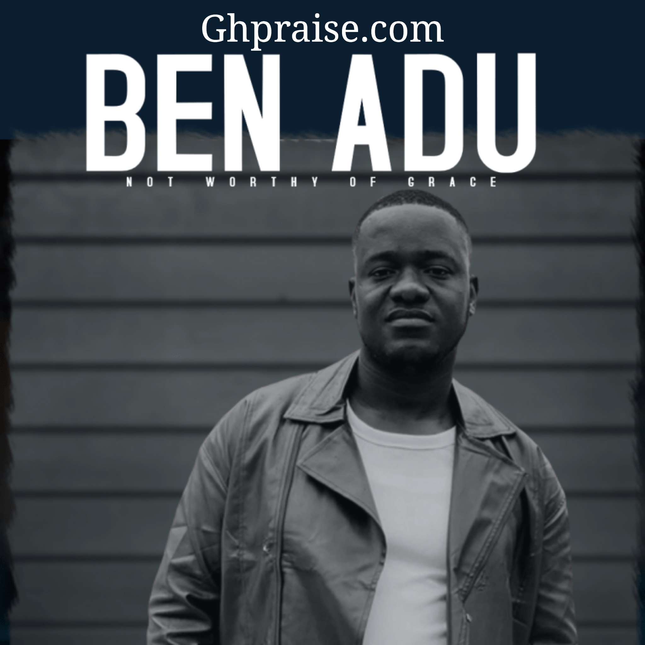 Ben Adu Not Worthy Of Grace @Ghpraise.com